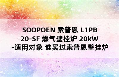 SOOPOEN 索普恩 L1PB20-SF 燃气壁挂炉 20kW-适用对象 谁买过索普恩壁挂炉